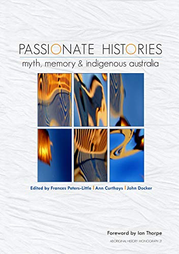 Passionate Histories: Myth, memory and Indigenous Australia (Aboriginal History Monographs)