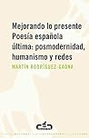 Mejorando lo presente: Poesia Espanola Ultima- Posmodernidad, Humanismo Y Redes / Improving the Present: Latest Spanish Poetry- Postmodernism, Humanism and Networks
