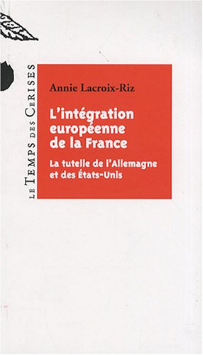Intégration européenne de la France: la tutelle de l'Allemagne et des Etats-Unis (Paperback)