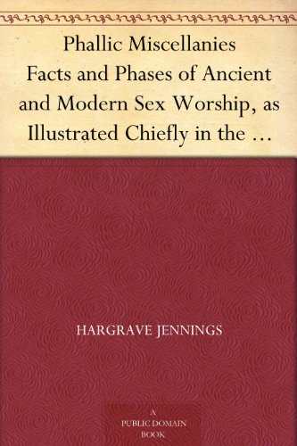 Phallic Miscellanies Facts and Phases of Ancient and Modern Sex Worship, as Illustrated Chiefly in the Religions of India (Kindle Edition)
