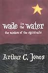 Wade in the Water: The Wisdom of the Spirituals Wade in the Water: The Wisdom of the Spirituals