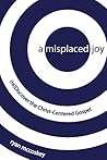 A Misplaced Joy: (re)Discover the Christ-Centered Gospel