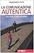 La comunicazione autentica. Negli affetti, al lavoro, nei conflitti
