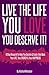 Live The Life You Love "You Deserve It"