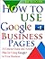 How to Use Google+ Business Pages: A Concise Guide and Action Plan for Using Google+ in Your Business