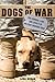The Dogs of War: The Courage, Love, and Loyalty of Military Working Dogs