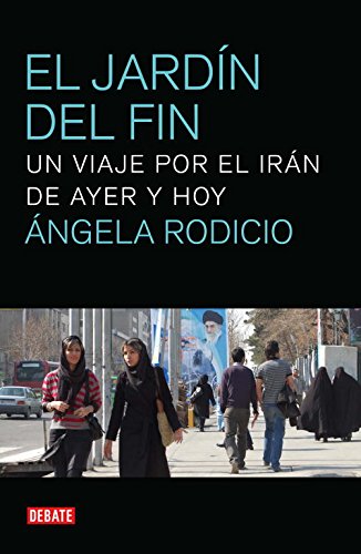 El jardín del fin: Un viaje por el Irán de ayer y hoy (Spanish Edition)