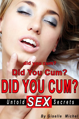 Did You Cum? Did You Cum? Did You Cum?: Untold Sex Secrets (Kindle Edition)