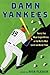 Damn Yankees: Twenty-Four Major League Writers on the World's Most Loved (and Hated) Team