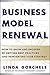 Business Model Renewal: How to Grow and Prosper by Defying Best Practices and Reinventing Your Strategy