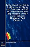 Talks About the Soil in Its Relation to Plants and Business: A Book of Observations and Experiments for the Use of Schools, Students, and Farmers