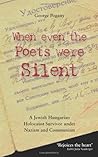 When Even the Poets Were Silent: The Life of a Jewish Hungarian Holocaust Survivor Under Nazism and Communism