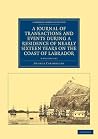 A Journal of Transactions and Events during a Residence of Nearly Sixteen Years on the Coast of Labrador 3 Volume Set (Cambridge Library Collection - Polar Exploration) A Journal of Transactions and Events during a Residence of Nearly Sixteen Years on the Coast of Labrador 3 Volume Set (Cambridge Library Collection - Polar Exploration)
