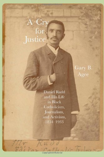 A Cry for Justice: Daniel Rudd and His Life in Black Catholicism, Journalism, and Activism, 1854-1933 (Hardcover)