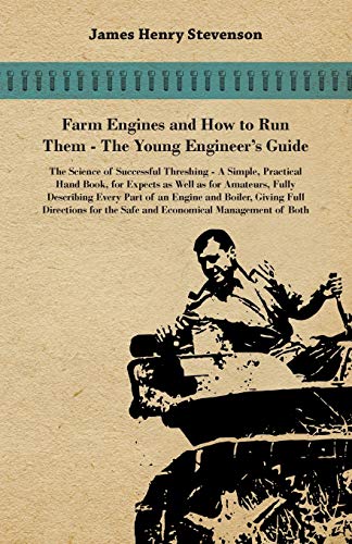 Farm Engines And How To Run Them - The Young Engineer's Guide - A Simple, Practical Hand Book, For Expects As Well As For Amateurs, Fully Describing ... The Safe And Economical Management Of Both (Paperback)