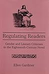 Regulating Readers: Gender and Literary Criticism in the Eighteenth-Century Novel Regulating Readers: Gender and Literary Criticism in the Eighteenth-Century Novel