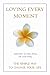 Loving Every Moment: The Simple Way to Change Your Life