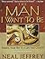 Man I Want to Be by Neal Jeffrey