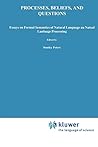 Processes, Beliefs, and Questions: Essays on Formal Semantics of Natural Language and Natural Language Processing (Studies in Linguistics and Philosophy, 16) Processes, Beliefs, and Questions: Essays on Formal Semantics of Natural Language and Natural Language Processing (Studies in Linguistics and Philosophy, 16)