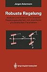 Robuste Regelung: Analyse und Entwurf von linearen Regelungssystemen mit unsicheren physikalischen Parametern Robuste Regelung: Analyse und Entwurf von linearen Regelungssystemen mit unsicheren physikalischen Parametern
