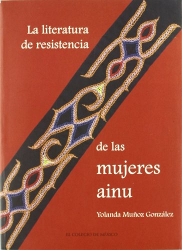 La literatura de resistencia de las mujeres ainu (Estudios De Asia Y Africa) (Spanish Edition)