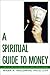 A Spiritual Guide to Money: How to Use Money for Personal Growth & Genuine Spiritual Experience
