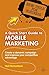 A Quick Start Guide to Mobile Marketing: Create a Dynamic Campaign and Improve Your Competitive Advantage