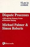 Dispute Processes: ADR and the Primary Forms of Decision Making (Law in Context) Dispute Processes: ADR and the Primary Forms of Decision Making (Law in Context)