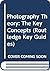 Photography Theory: The Key Concepts (Routledge Key Guides)
