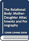 The Relational Body: Mother-Daughter Attachments and Pornography The Relational Body: Mother-Daughter Attachments and Pornography
