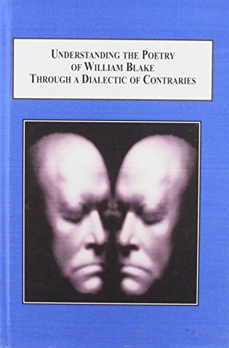 Understanding the Poetry of William Blake Through a Dialectic of Contraries: A Study of the Philosophical Contexts Within Which Blake Developed His Ideas (Hardcover)