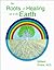 The Roots of Healing are in the Earth