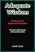 Adequate Wisdom: Essays on the Nature of Existence: A Layman's Observations of Life & the Cosmos