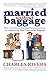 Married without Baggage: How to Activate Lasting Passionate Love by Unpacking Your Emotional Baggage