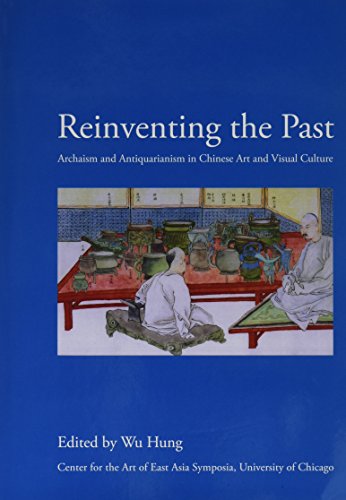 Reinventing the Past: Archaism and Antiquarianism in Chinese Art and Visual Culture (Hardcover)