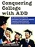Conquering College with ADD: The Ultimate Success Manual for ADD Students, from Applying to Academics, Preparation to Social Success, And Everything Else You Need to Know