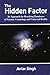 The Hidden Factor: An Approach for Resolving Paradoxes of Science, Cosmology and Universal Reality