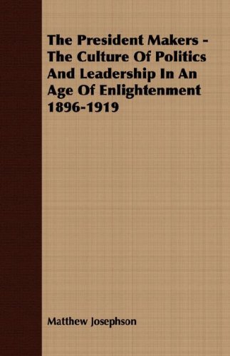 The President Makers - The Culture Of Politics And Leadership In An Age Of Enlightenment 1896-1919 (Print on Demand (Paperback))