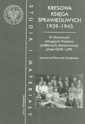 Kresowa Ksiega Sprawiedliwych 1939-1945: O Ukraincach Ratujacych Polakow Poddanych Eksterminacji Przez OUN I UPA (Polish Edition)