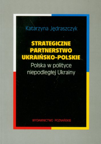 Strategiczne partnerstwo ukrainsko-polskie. Polska w polityce niepodleglej Ukrainy (polish)