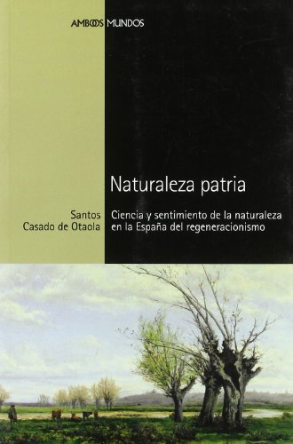 NATURALEZA PATRIA: Ciencia y sentimiento de la naturaleza en la España del regeneracionismo (Spanish Edition)