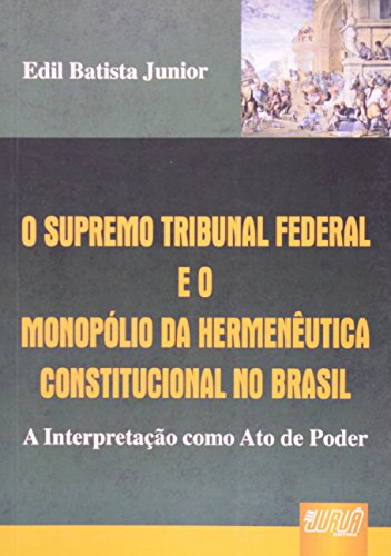 O Supremo Tribunal Federal E O Monopolio Da Hermeneutica Constitucional No Brasil: A Interpretacao Como Ato de Poder (Paperback)