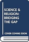 SCIENCE & RELIGION: BRIDGING THE GAP