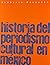 Historia del periodismo cultural en Mexico (Spanish Edition)