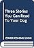Three Stories You Can Read To Your Dog