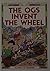 Ogs Invent the Wheel