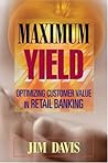 Maximum Yield: Optimizing Customer Value in Retail Banking (Wiley and SAS Business Series)