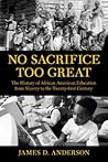 No Sacrifice Too Great: The History of African American Education from Slavery to Twenty First Century
