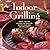 Indoor Grilling: Great Tips and Recipes for Grilling in the Oven and on the Stove