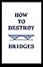 How to Destroy Bridges